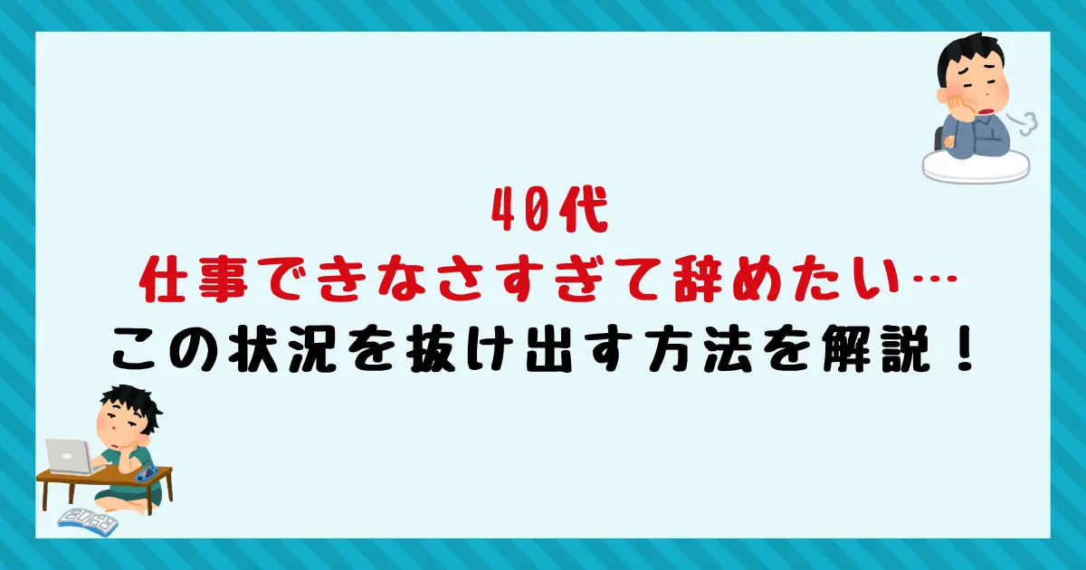40代仕事できなさすぎて辞めたい…この状況を抜け出す方法を解説！