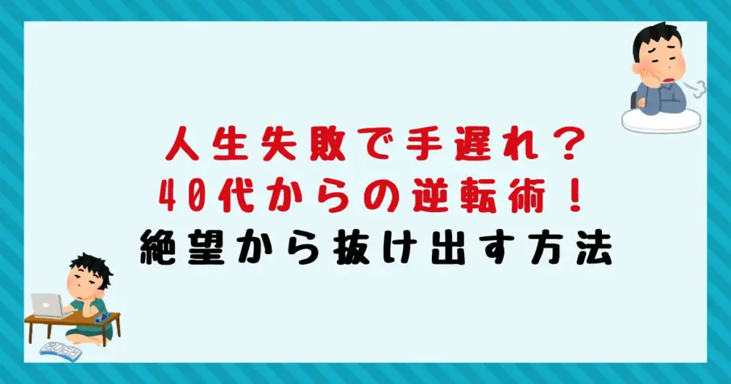 人生失敗で手遅れ？40代からの逆転術！絶望から抜け出す方法