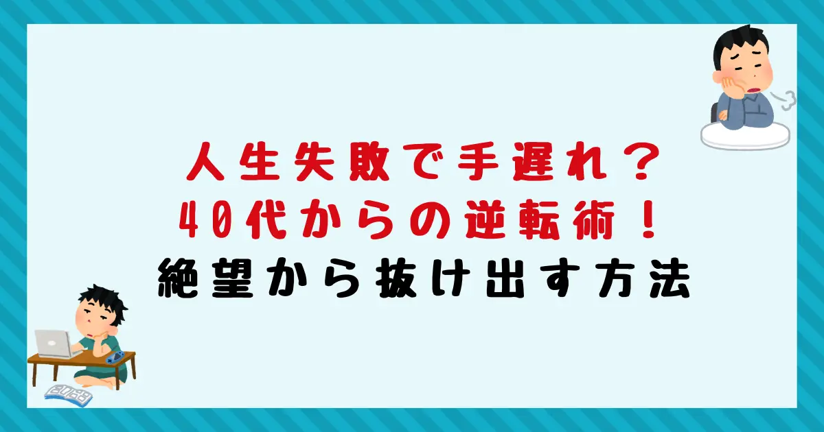 人生失敗で手遅れ？40代からの逆転術！絶望から抜け出す方法