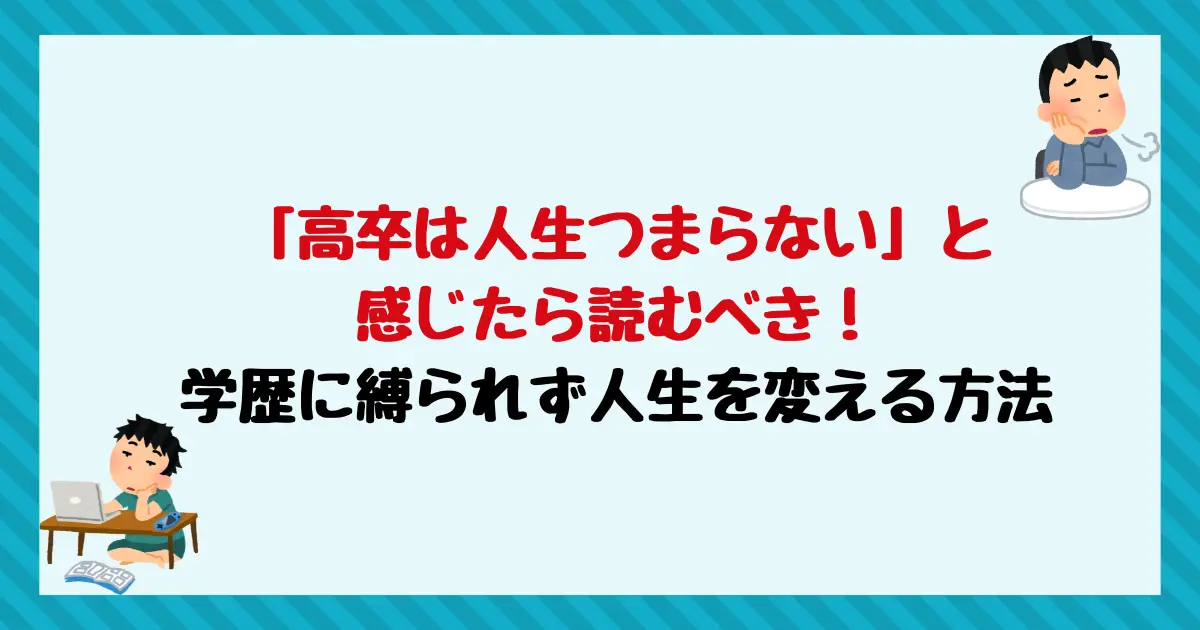 「高卒は人生つまらない」と感じたら読むべき！学歴に縛られず人生を変える方法