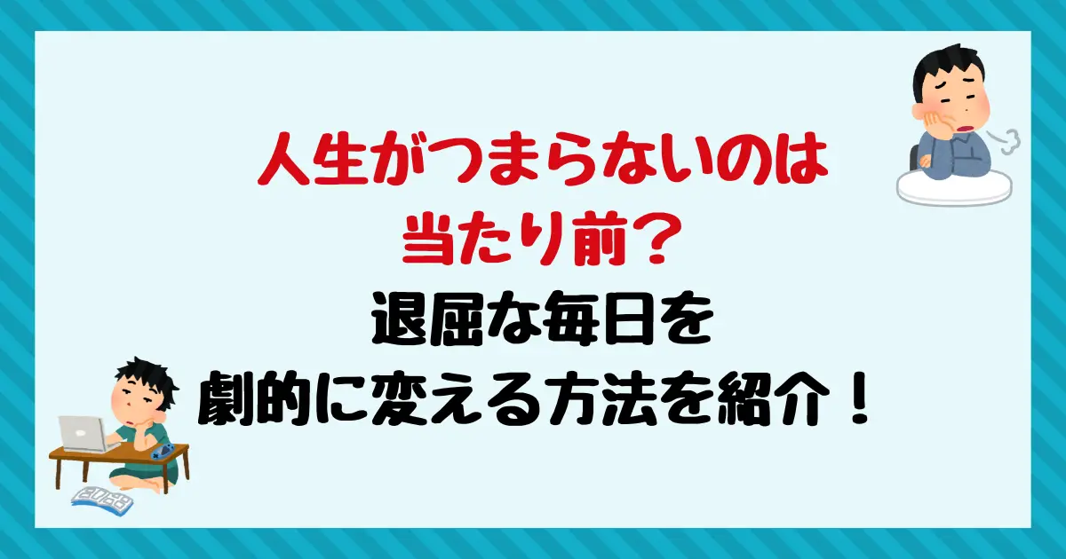 人生がつまらないのは当たり前？退屈な毎日を劇的に変える方法を紹介！